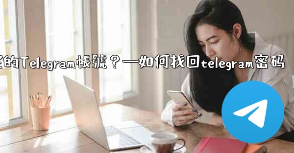 如何申訴和恢復被鎖定的Telegram帳號？—如何找回telegram密码