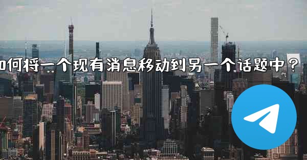 Telegram如何將一個現有消息移動到另一個話題中？-telegram如何将一个现有消息移动到另一个话题中？