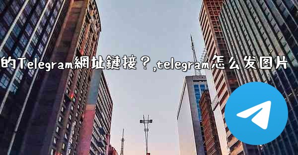 如何發送一個可點擊的Telegram網址鏈接？,telegram怎么发图片