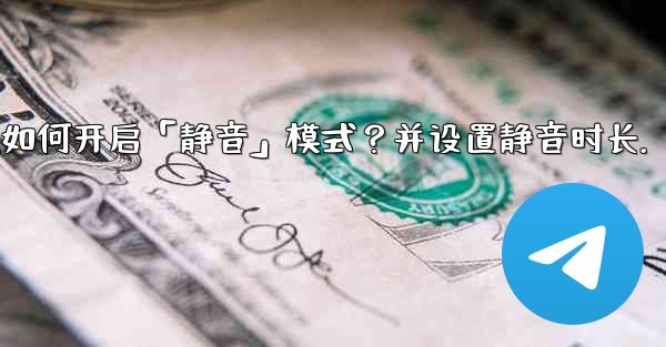 Telegram如何開啟「靜音」模式？並設置靜音時長。;telegram如何开启「静音」模式？并设置静音时长.