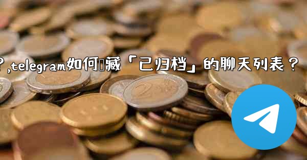 Telegram如何隱藏「已歸檔」的聊天列表？,telegram如何隐藏「已归档」的聊天列表？