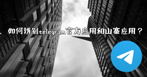 如何辨別Telegram官方應用和山寨應用？、如何辨别telegram官方应用和山寨应用？
