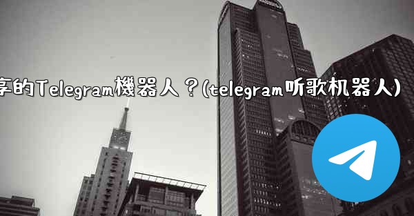 如何找到用於音樂分享的Telegram機器人？(telegram听歌机器人)