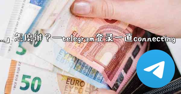 <b>打開Telegram一直顯示「連接中...」怎麼辦？—telegram登录一直connecting</b>