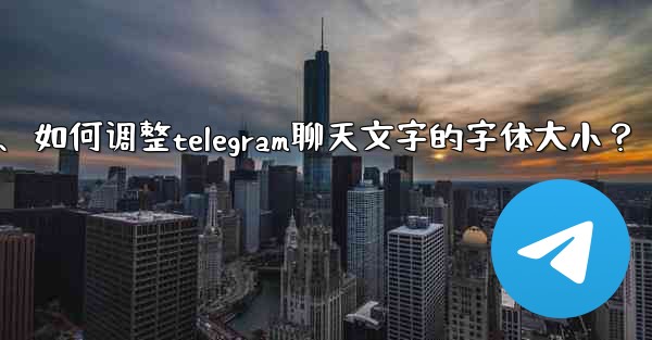 如何調整Telegram聊天文字的字體大小？、如何调整telegram聊天文字的字体大小？