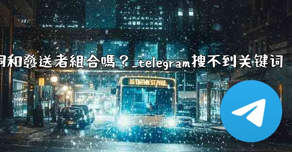<b>Telegram搜索功能支援關鍵詞和發送者組合嗎？_telegram搜不到关键词</b>