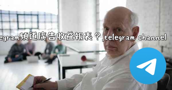 <b>如何查看我的Telegram頻道廣告收益報表？,telegram channel</b>