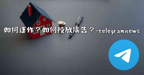 Telegram的「廣告平台」如何運作？如何投放廣告？-telegramnews