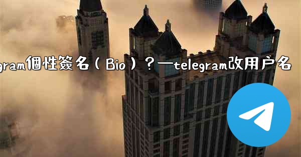 如何設置或更改我的Telegram個性簽名（Bio）？—telegram改用户名