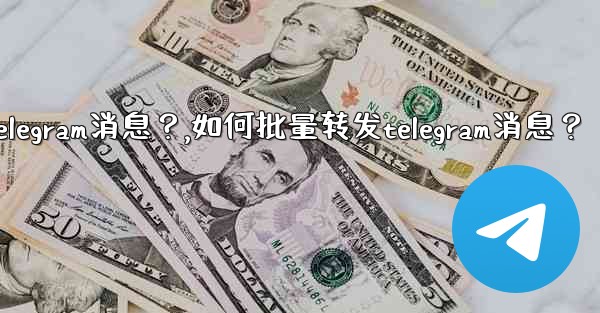 如何批量轉發Telegram消息？,如何批量转发telegram消息？