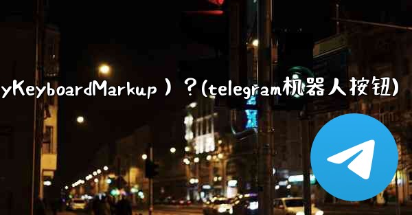 如何讓Telegram機器人發送鍵盤（ReplyKeyboardMarkup）？(telegram机器人按钮)