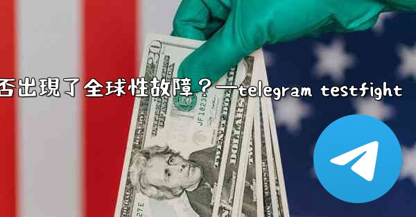 如何判斷Telegram服務本身是否出現了全球性故障？—telegram testfight