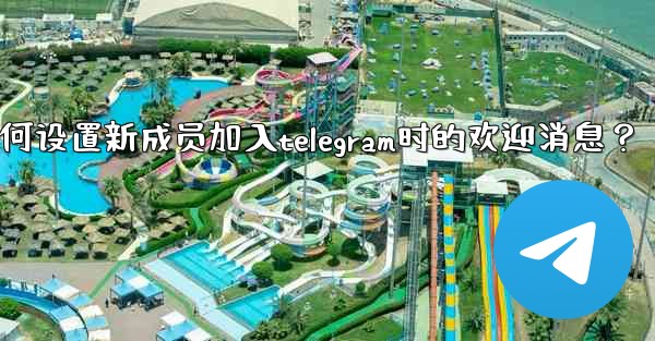 如何設置新成員加入Telegram時的歡迎消息？,如何设置新成员加入telegram时的欢迎消息？