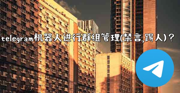 如何使用Telegram機器人進行群組管理（禁言、踢人）？-如何使用telegram机器人进行群组管理(禁言,踢人)？