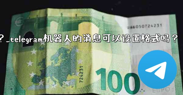 Telegram機器人的消息可以設置格式嗎？_telegram机器人的消息可以设置格式吗？