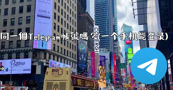 我可以在多個手機上同時登入同一個Telegram帳號嗎？(一个手机能登录)