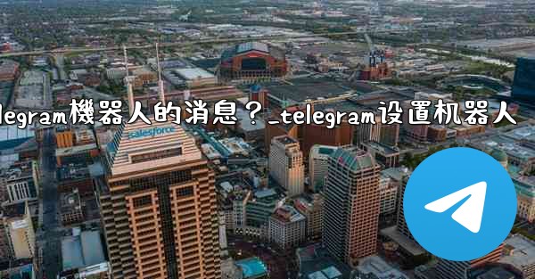 如何接收和處理用戶發送給Telegram機器人的消息？_telegram设置机器人
