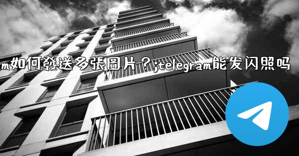 <b>Telegram如何發送多張圖片？;telegram能发闪照吗</b>