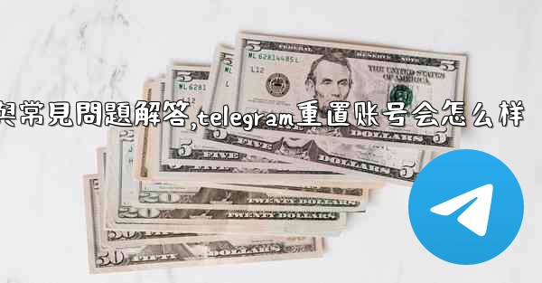 初始化Telegram：全面使用指南與常見問題解答,telegram重置账号会怎么样
