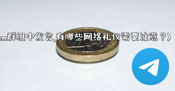 在大型Telegram群組中發言，有哪些網絡禮儀需要注意？(在大型telegram群组中发言,有哪些网络礼仪需要注意？)