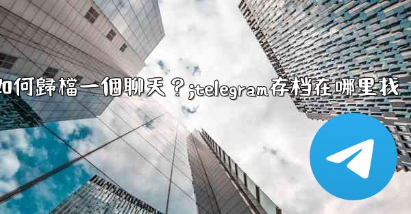 Telegram如何歸檔一個聊天？;telegram存档在哪里找