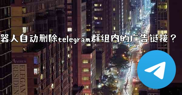 如何用機器人自動刪除Telegram群組內的廣告鏈接？;如何用机器人自动删除telegram群组内的广告链接？