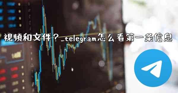 如何只查看Telegram某個聊天中的圖片、視頻和文件？_telegram怎么看第一条信息
