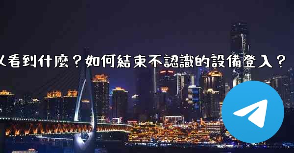 <b>Telegram在「活動會話」中可以看到什麼？如何結束不認識的設備登入？</b>