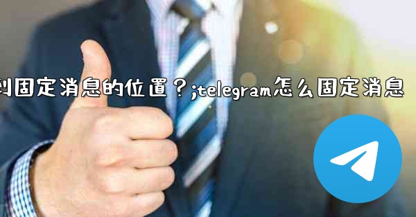 Telegram如何快速跳轉到固定消息的位置？;telegram怎么固定消息