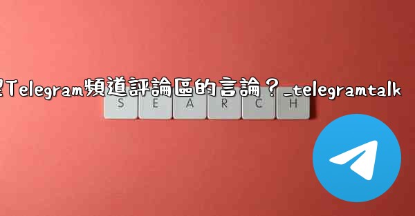 如何管理Telegram頻道評論區的言論？_telegramtalk