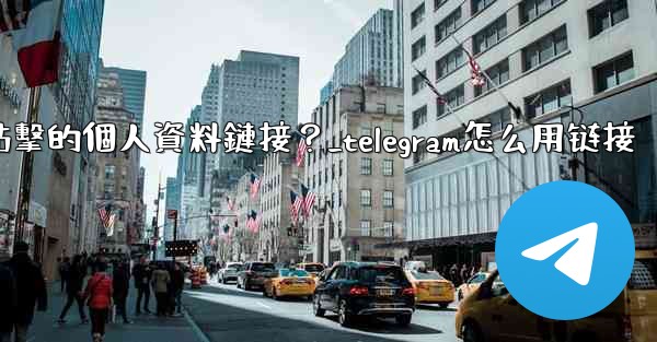 如何給Telegram頻道添加一個可點擊的個人資料鏈接？_telegram怎么用链接