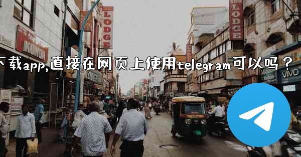 <b>我可以不下載App，直接在網頁上使用Telegram可以嗎？-我可以不下载app,直接在网页上使用telegram可以吗</b>