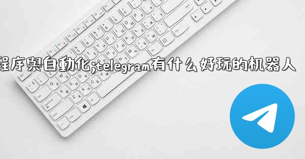 Telegram-第九部分：機器人、小程序與自動化;telegram有什么好玩的机器人