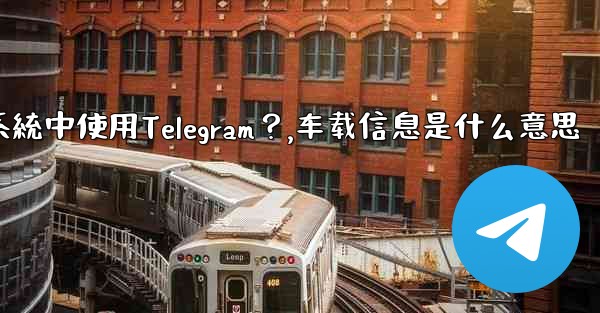 如何在汽車的信息娛樂系統中使用Telegram？,车载信息是什么意思
