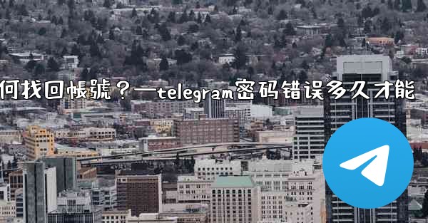 我忘記了Telegram兩步驗證密碼和救援郵箱，如何找回帳號？—telegram密码错误多久才能