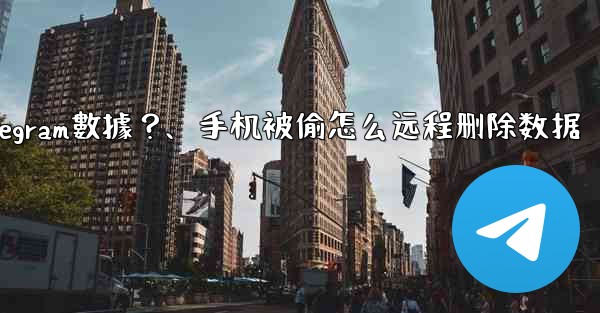 如果我的手機被偷，如何遠程擦除上面的Telegram數據？、手机被偷怎么远程删除数据