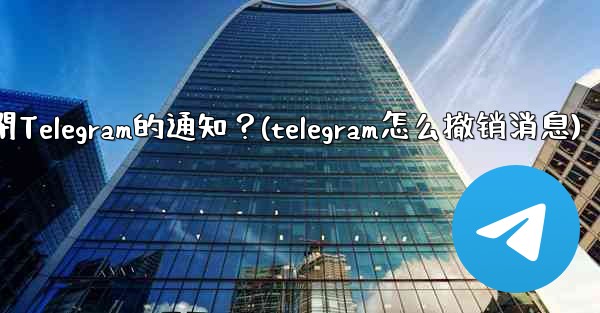 如何完全關閉Telegram的通知？(telegram怎么撤销消息)