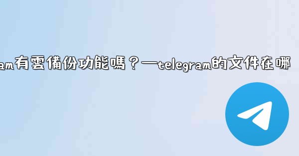 <b>Telegram有雲備份功能嗎？—telegram的文件在哪</b>