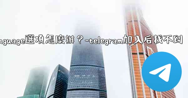 Telegram在Settings裡找不到Language選項怎麼辦？-telegram加入后找不到