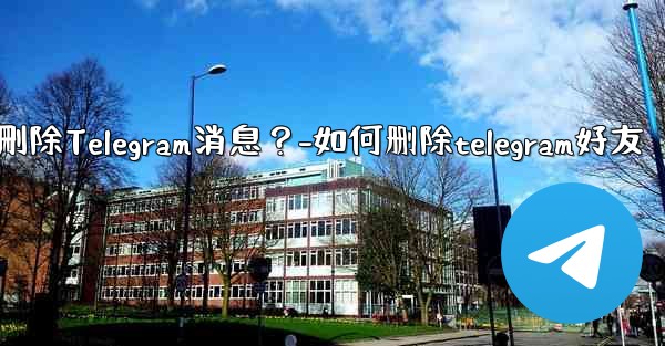 如何批量刪除Telegram消息？-如何删除telegram好友