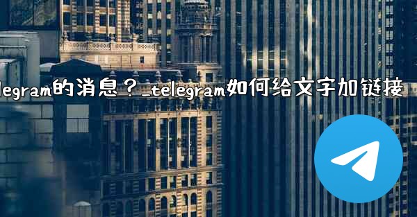 如何編輯已發送Telegram的消息？_telegram如何给文字加链接