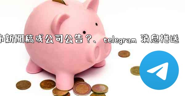 <b>如何用Telegram頻道發布新聞稿或公司公告？、telegram 消息推送</b>