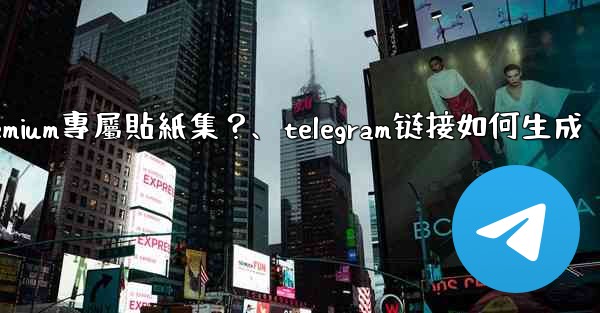 Telegram如何創建並上傳我自己的Premium專屬貼紙集？、telegram链接如何生成
