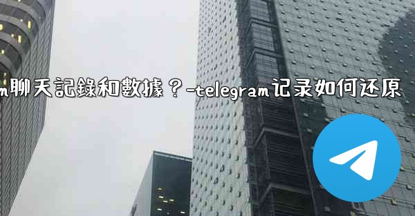 如何手動備份我的Telegram聊天記錄和數據？-telegram记录如何还原