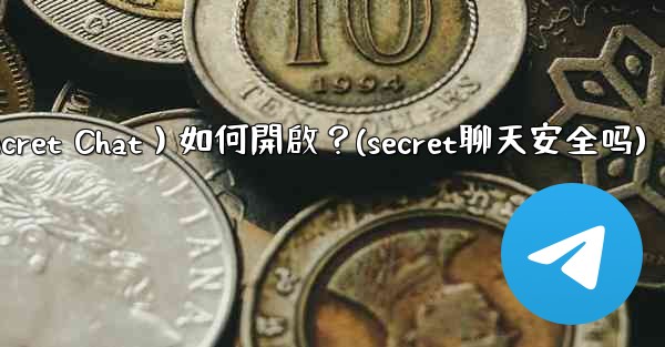 <b>Telegram秘密聊天（Secret Chat）如何開啟？(secret聊天安全吗)</b>