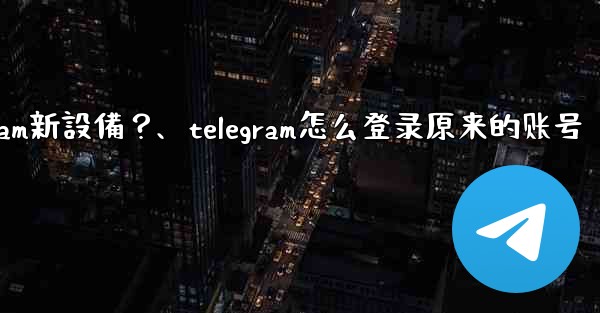 沒有舊設備確認，如何強制登入Telegram新設備？、telegram怎么登录原来的账号