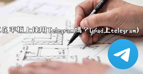 <b>我可以在平板上使用Telegram嗎？(ipad上telegram)</b>