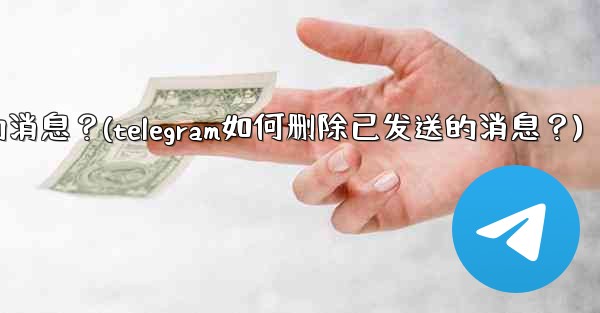 <b>Telegram如何刪除已發送的消息？(telegram如何删除已发送的消息？)</b>
