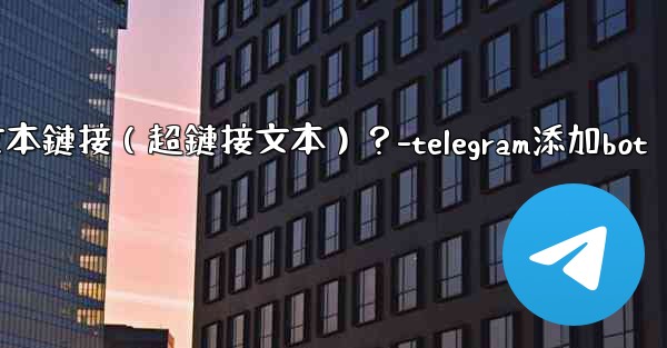 Telegram如何創建可點擊的文本鏈接（超鏈接文本）？-telegram添加bot