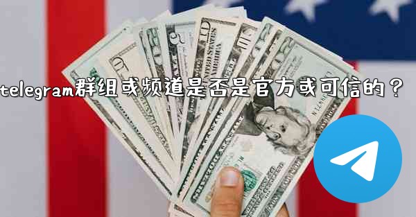 如何判斷一個Telegram群組或頻道是否是官方或可信的？—如何判断一个telegram群组或频道是否是官方或可信的？